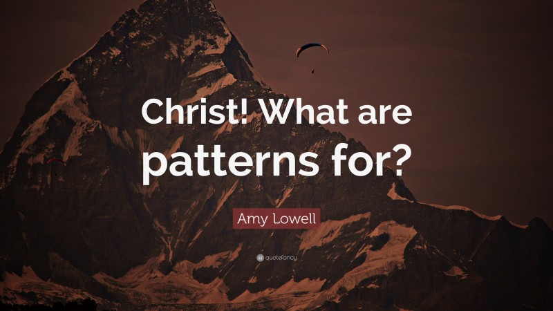 Amy Lowell Quote: “Christ! What are patterns for?”