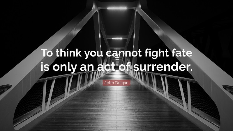 John Duigan Quote: “To think you cannot fight fate is only an act of surrender.”