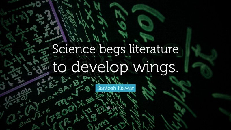 Santosh Kalwar Quote: “Science begs literature to develop wings.”