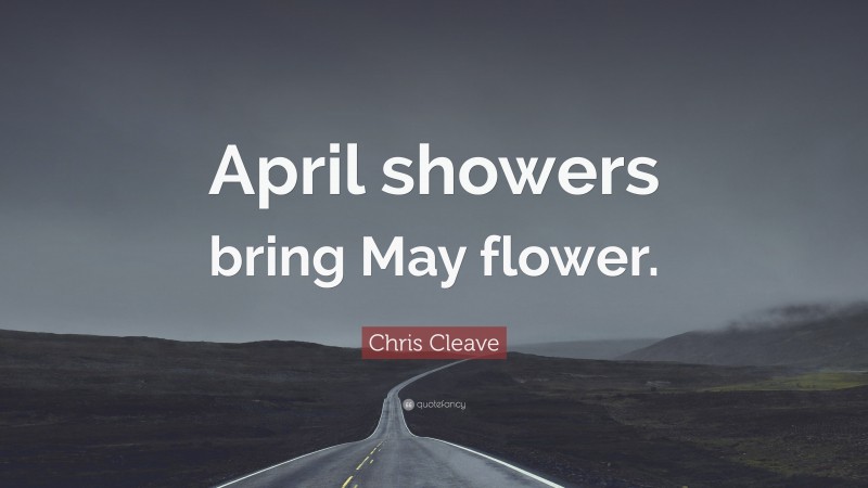 Chris Cleave Quote: “April showers bring May flower.”