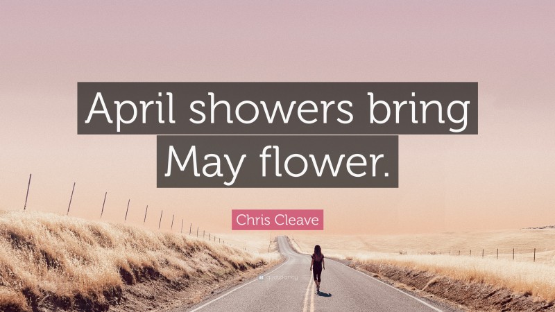 Chris Cleave Quote: “April showers bring May flower.”