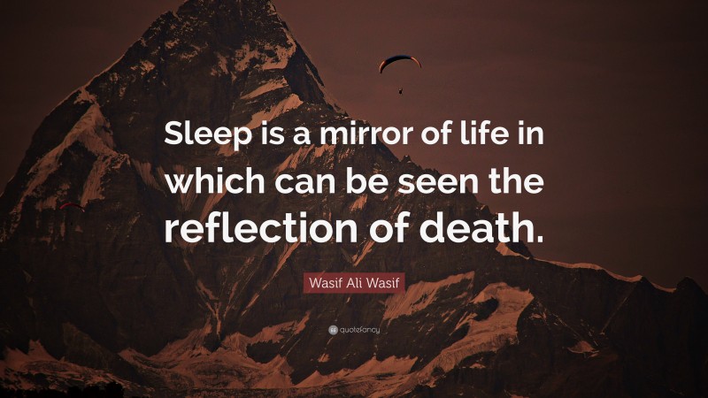 Wasif Ali Wasif Quote: “Sleep is a mirror of life in which can be seen the reflection of death.”