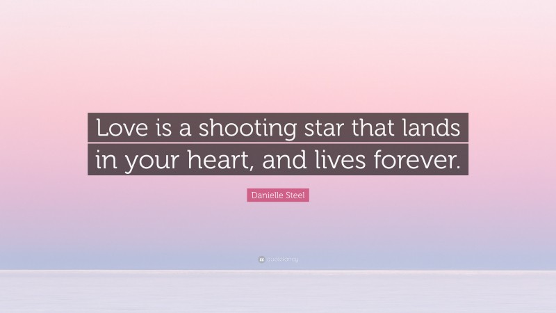 Danielle Steel Quote: “Love is a shooting star that lands in your heart, and lives forever.”