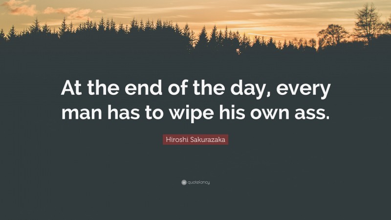 Hiroshi Sakurazaka Quote: “At the end of the day, every man has to wipe his own ass.”