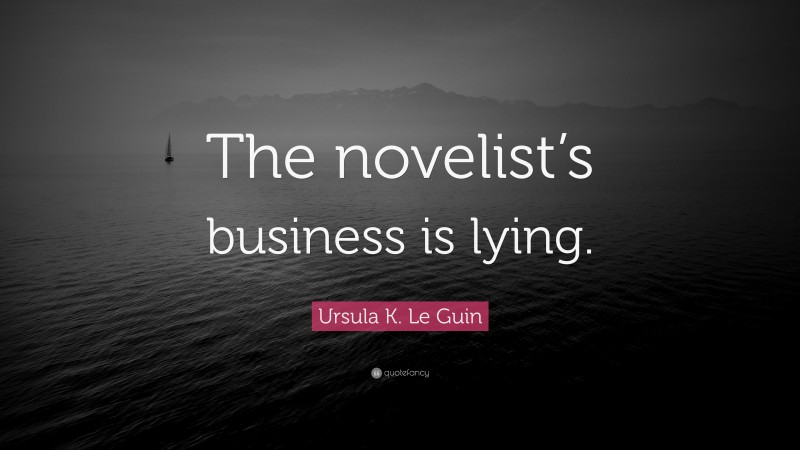 Ursula K. Le Guin Quote: “The novelist’s business is lying.”