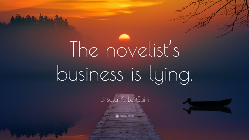 Ursula K. Le Guin Quote: “The novelist’s business is lying.”