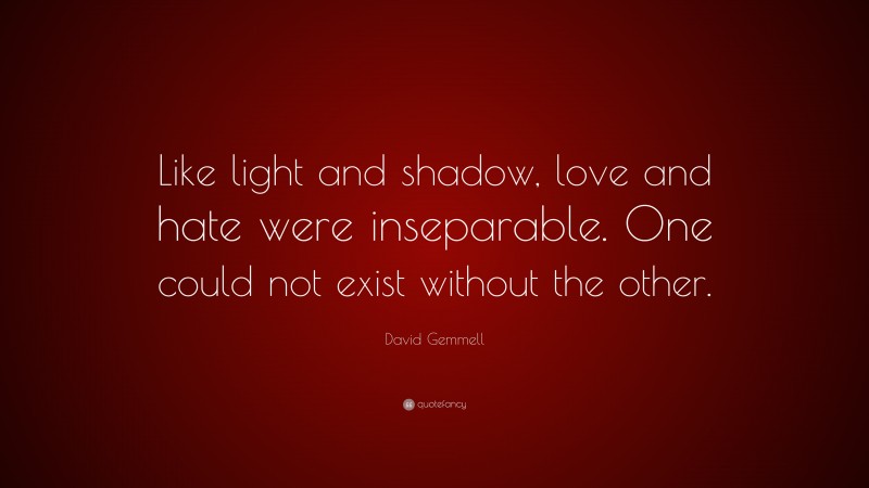 David Gemmell Quote: “Like light and shadow, love and hate were inseparable. One could not exist without the other.”