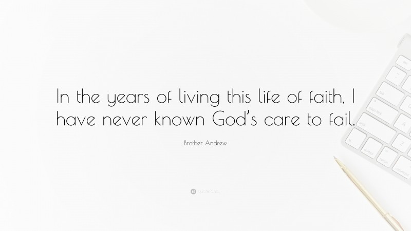 Brother Andrew Quote: “In the years of living this life of faith, I have never known God’s care to fail.”
