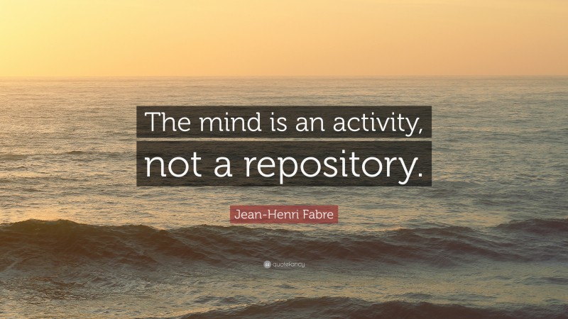 Jean-Henri Fabre Quote: “The mind is an activity, not a repository.”