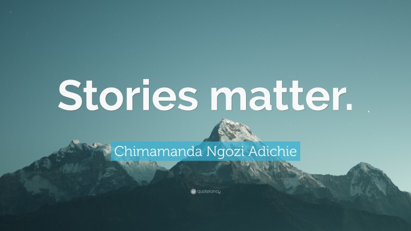 Chimamanda Ngozi Adichie Quote: “Stories matter.”