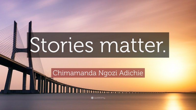 Chimamanda Ngozi Adichie Quote: “Stories matter.”