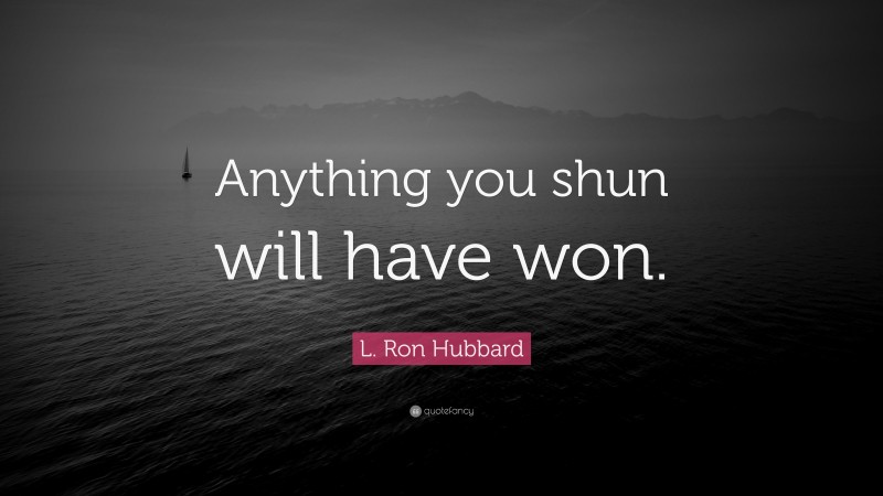 L. Ron Hubbard Quote: “Anything you shun will have won.”
