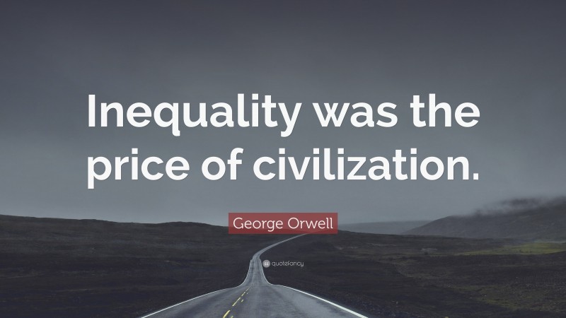 George Orwell Quote: “Inequality was the price of civilization.”