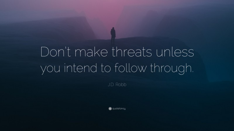 J.D. Robb Quote: “Don’t make threats unless you intend to follow through.”