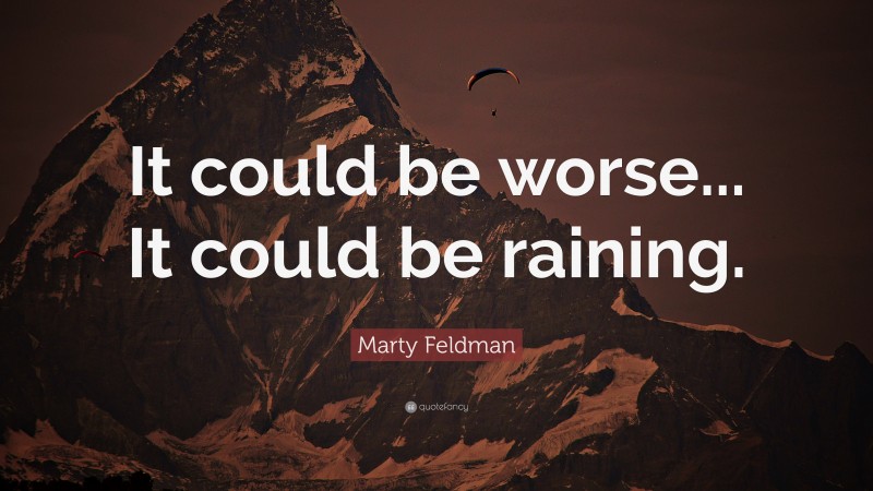Marty Feldman Quote: “It could be worse... It could be raining.”