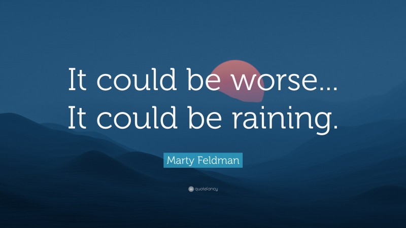Marty Feldman Quote: “It could be worse... It could be raining.”