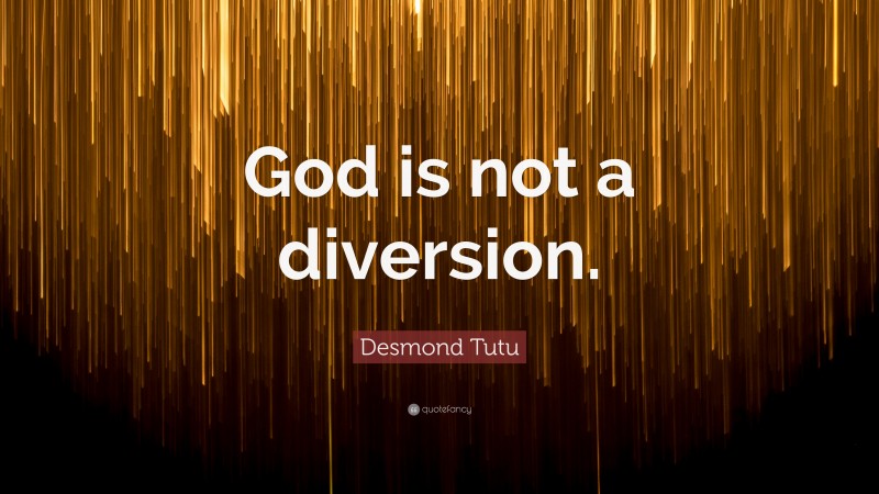 Desmond Tutu Quote: “God is not a diversion.”
