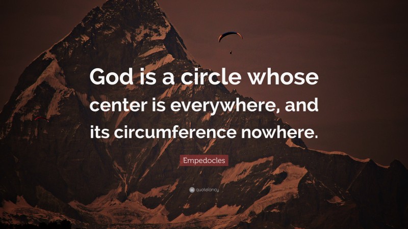 Empedocles Quote: “God is a circle whose center is everywhere, and its circumference nowhere.”