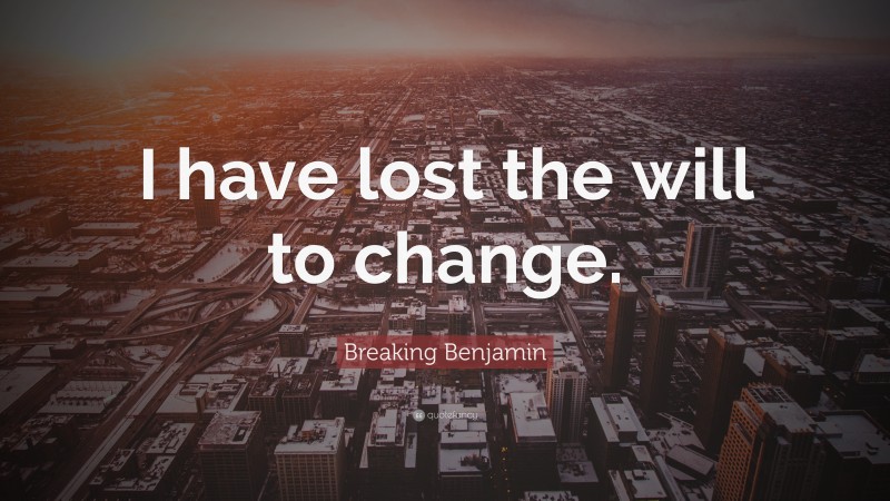 Breaking Benjamin Quote: “I have lost the will to change.”