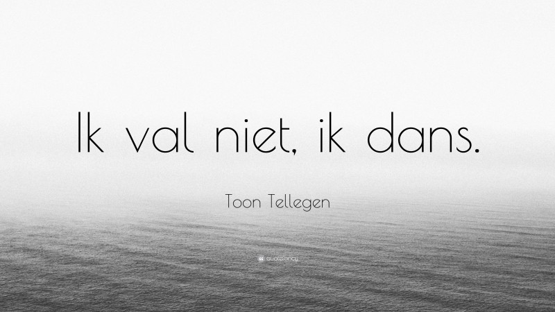 Toon Tellegen Quote: “Ik val niet, ik dans.”