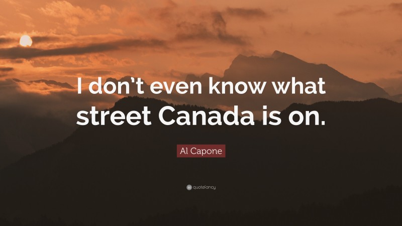 Al Capone Quote: “I don’t even know what street Canada is on.”