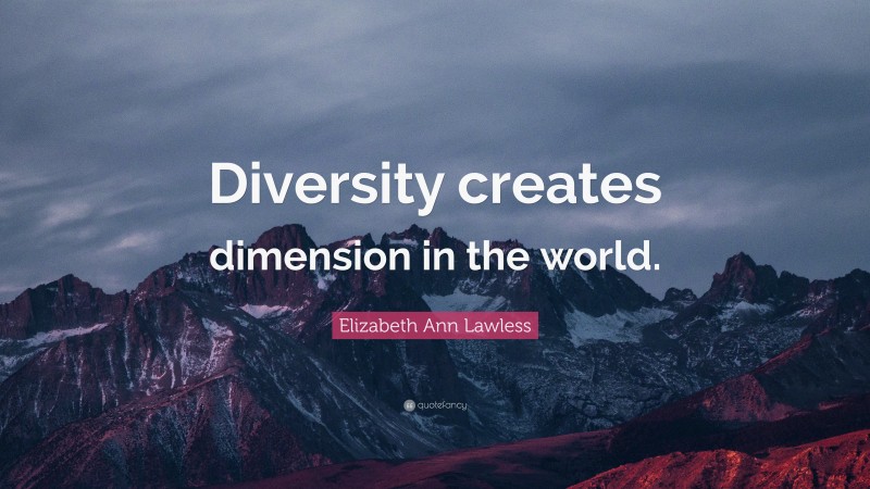 Elizabeth Ann Lawless Quote: “Diversity creates dimension in the world.”