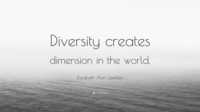 Elizabeth Ann Lawless Quote: “Diversity creates dimension in the world.”