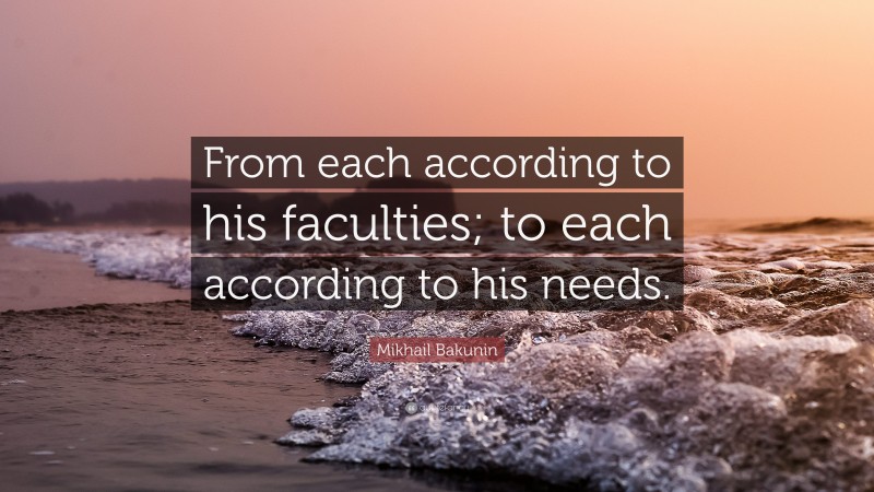 Mikhail Bakunin Quote: “From each according to his faculties; to each according to his needs.”