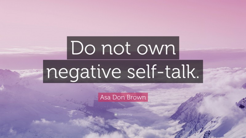 Asa Don Brown Quote: “Do not own negative self-talk.”
