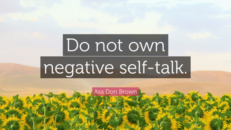 Asa Don Brown Quote: “Do not own negative self-talk.”
