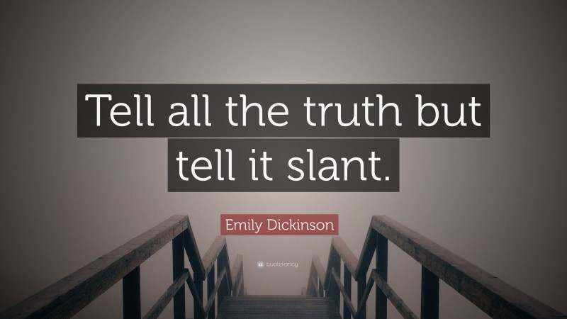 Emily Dickinson Quote: “Tell all the truth but tell it slant.”