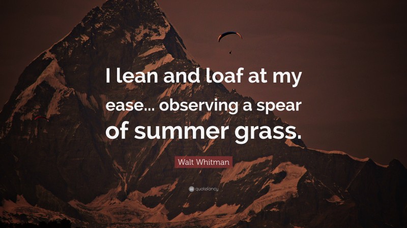 Walt Whitman Quote: “I lean and loaf at my ease... observing a spear of summer grass.”