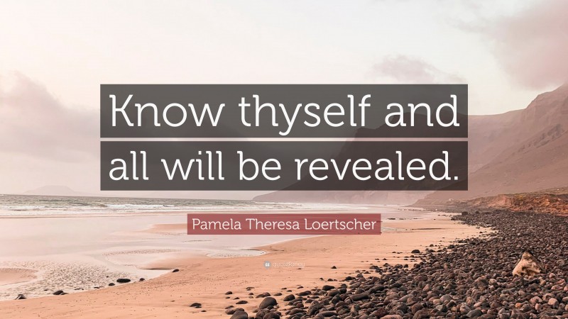 Pamela Theresa Loertscher Quote: “Know thyself and all will be revealed.”