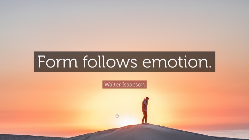 Walter Isaacson Quote: “Form follows emotion.”