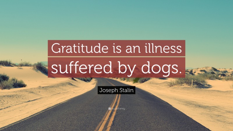 Joseph Stalin Quote: “Gratitude is an illness suffered by dogs.”