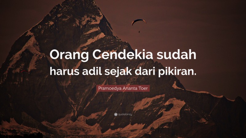 Pramoedya Ananta Toer Quote: “Orang Cendekia sudah harus adil sejak dari pikiran.”