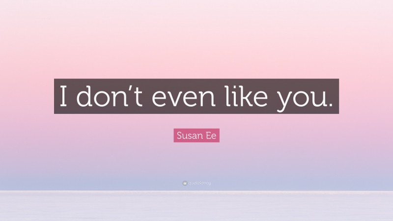 Susan Ee Quote: “I don’t even like you.”
