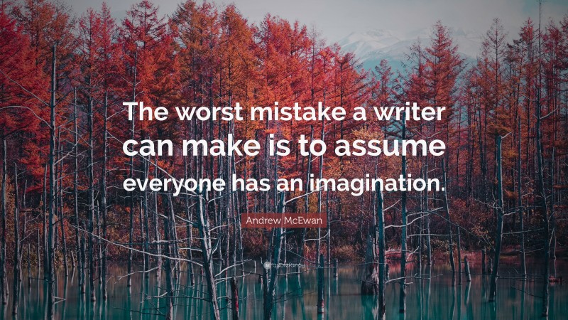 Andrew McEwan Quote: “The worst mistake a writer can make is to assume everyone has an imagination.”