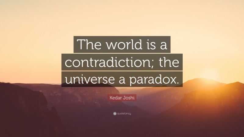 Kedar Joshi Quote: “The world is a contradiction; the universe a paradox.”