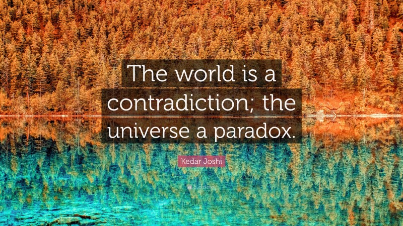 Kedar Joshi Quote: “The world is a contradiction; the universe a paradox.”