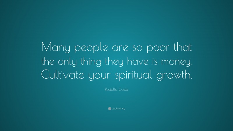 Rodolfo Costa Quote: “Many people are so poor that the only thing they have is money. Cultivate your spiritual growth.”