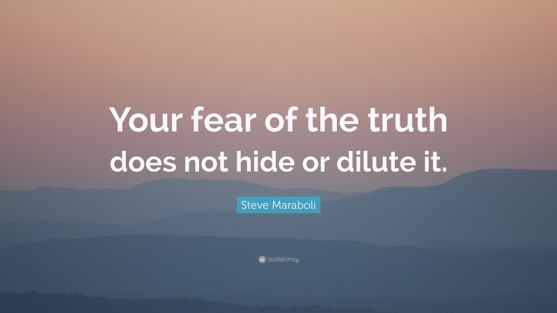 Steve Maraboli Quote: “Your fear of the truth does not hide or dilute it.”