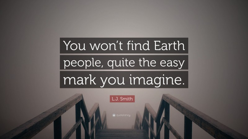 L.J. Smith Quote: “You won’t find Earth people, quite the easy mark you imagine.”