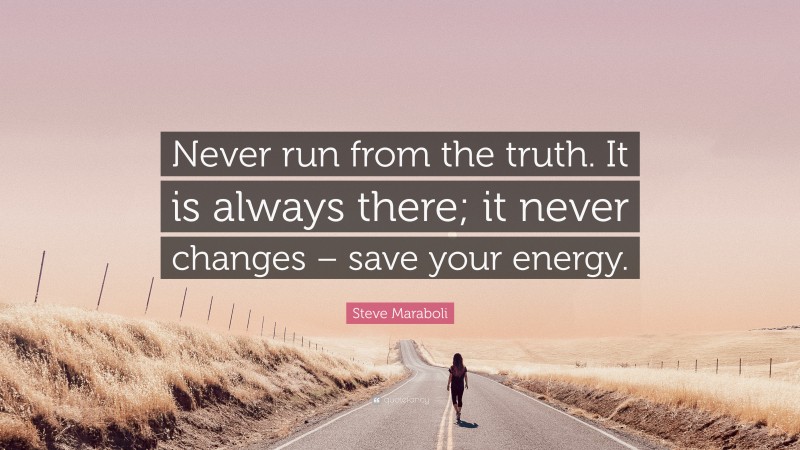Steve Maraboli Quote: “Never run from the truth. It is always there; it never changes – save your energy.”
