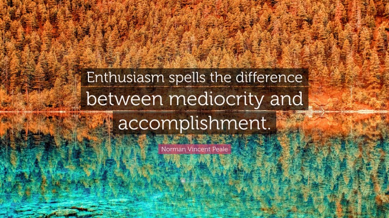 Norman Vincent Peale Quote: “Enthusiasm spells the difference between mediocrity and accomplishment.”