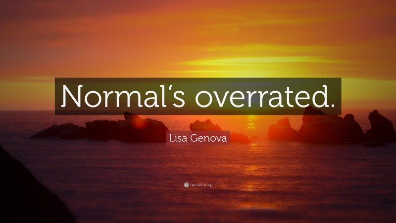 Lisa Genova Quote: “Normal’s overrated.”