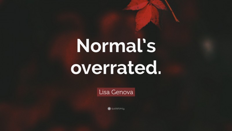 Lisa Genova Quote: “Normal’s overrated.”