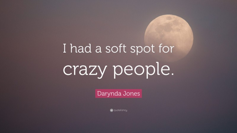 Darynda Jones Quote: “I had a soft spot for crazy people.”