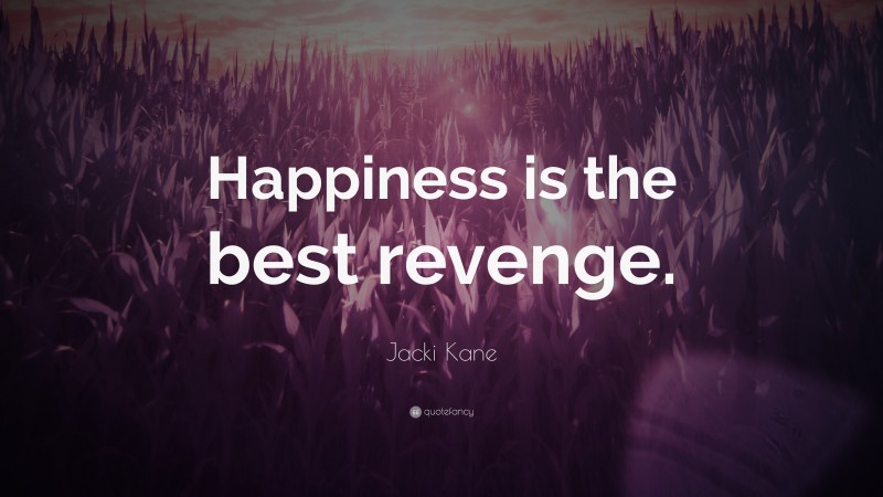 Jacki Kane Quote: “Happiness is the best revenge.”