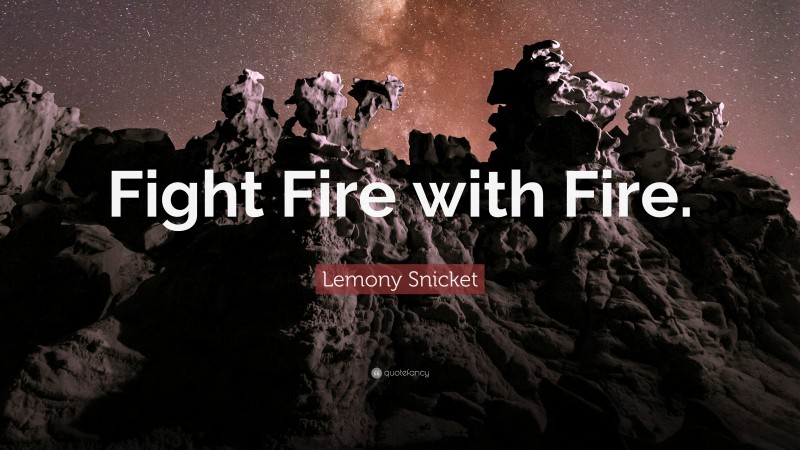 Lemony Snicket Quote: “Fight Fire with Fire.”